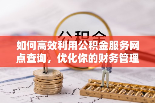 偃师如何高效利用公积金服务网点查询，优化你的财务管理