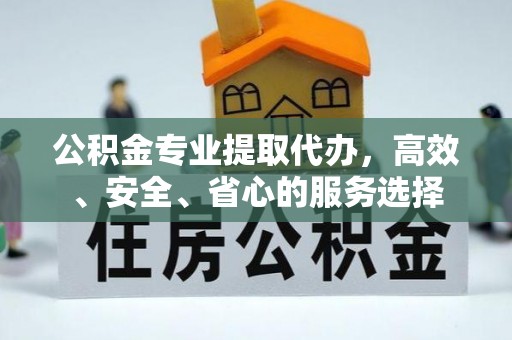 偃师公积金专业提取代办，高效、安全、省心的服务选择