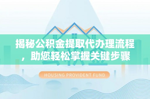 偃师揭秘公积金提取代办理流程，助您轻松掌握关键步骤
