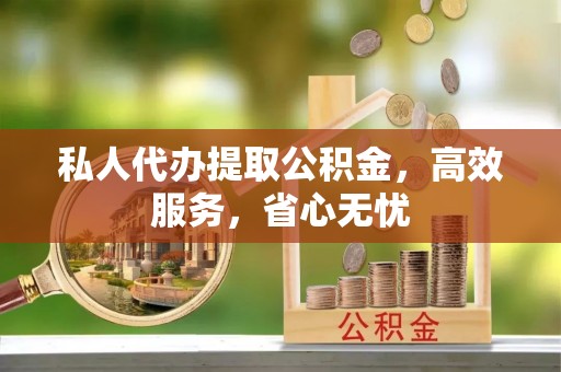 偃师私人代办提取公积金，高效服务，省心无忧