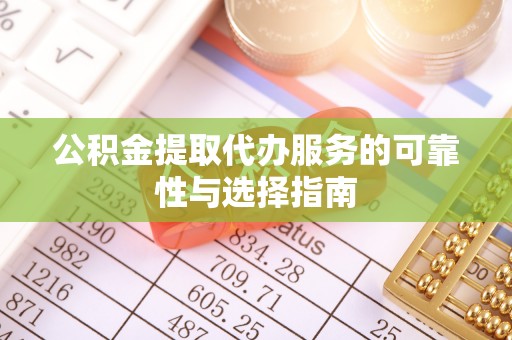 偃师公积金提取代办服务的可靠性与选择指南