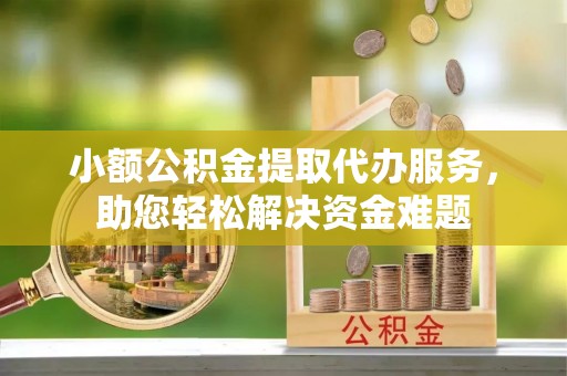 偃师小额公积金提取代办服务，助您轻松解决资金难题