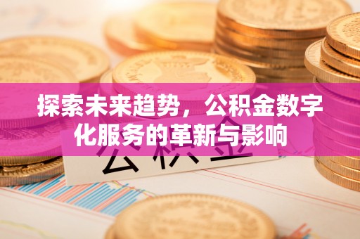 偃师探索未来趋势，公积金数字化服务的革新与影响