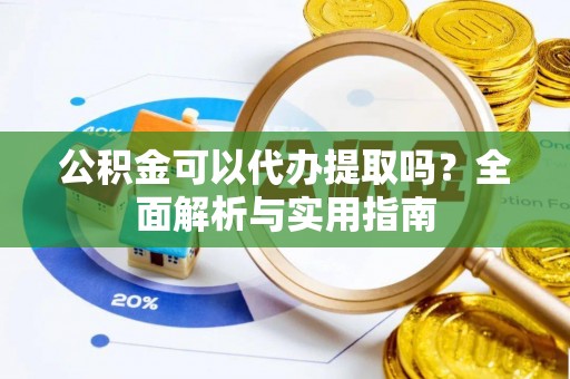 偃师公积金可以代办提取吗？全面解析与实用指南