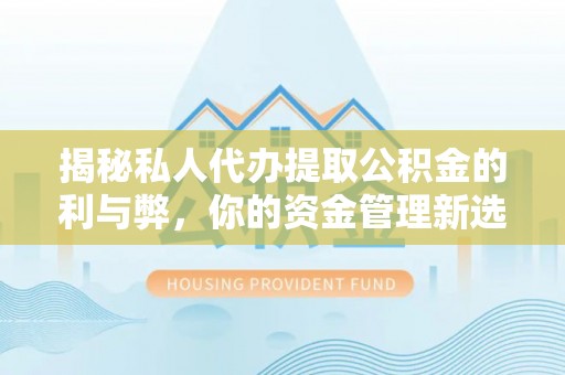 偃师揭秘私人代办提取公积金的利与弊，你的资金管理新选择