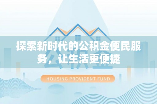 偃师探索新时代的公积金便民服务，让生活更便捷