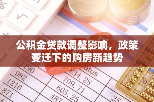 偃师公积金贷款调整影响，政策变迁下的购房新趋势