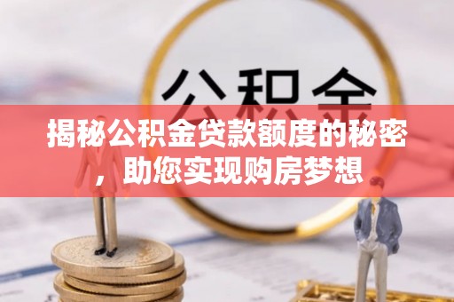 偃师揭秘公积金贷款额度的秘密，助您实现购房梦想
