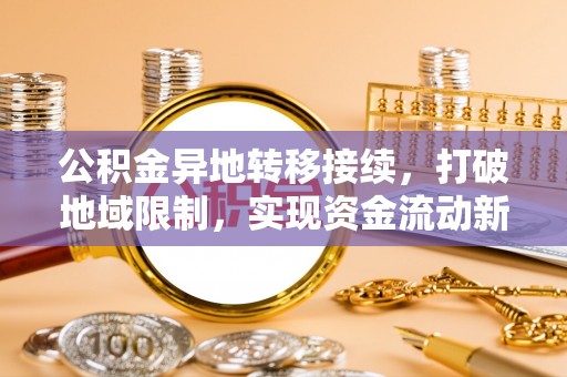 偃师公积金异地转移接续，打破地域限制，实现资金流动新纪元