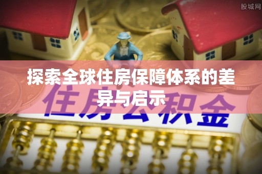偃师探索全球住房保障体系的差异与启示