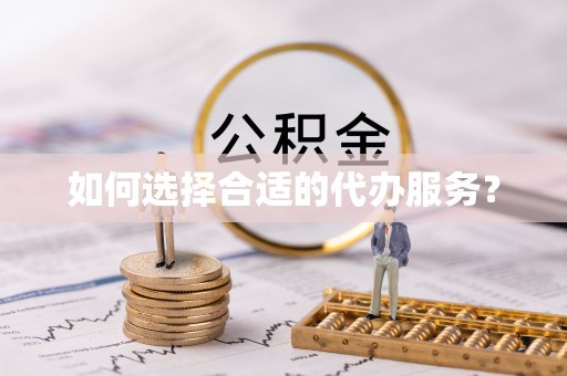 偃师如何选择合适的代办服务？