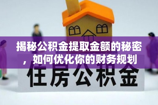 偃师揭秘公积金提取金额的秘密，如何优化你的财务规划