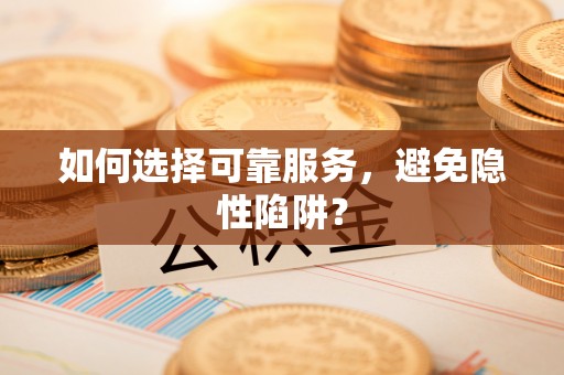 偃师如何选择可靠服务，避免隐性陷阱？