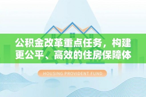 偃师公积金改革重点任务，构建更公平、高效的住房保障体系
