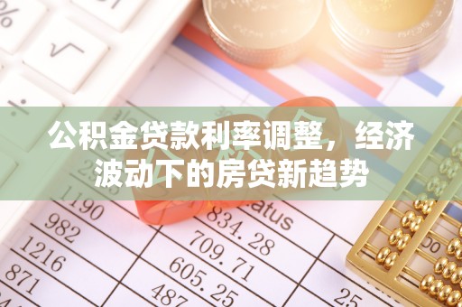 偃师公积金贷款利率调整，经济波动下的房贷新趋势