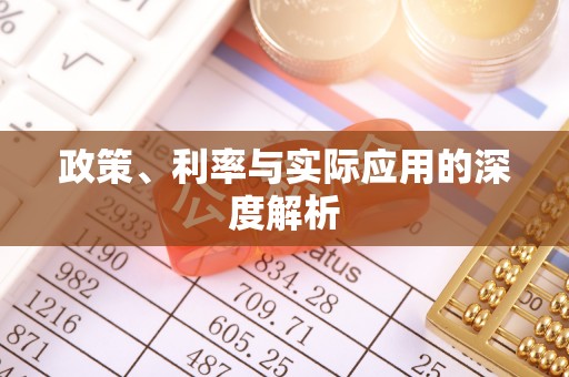 偃师政策、利率与实际应用的深度解析