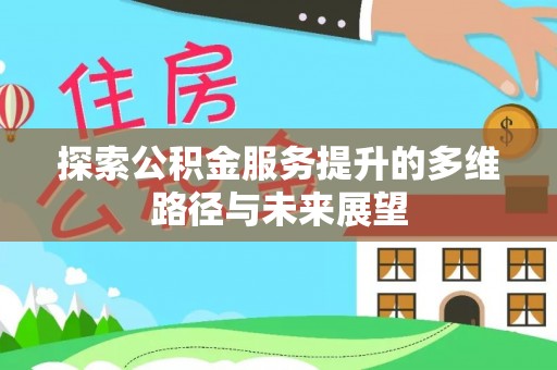 偃师探索公积金服务提升的多维路径与未来展望