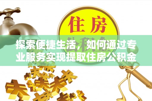 偃师探索便捷生活，如何通过专业服务实现提取住房公积金代办