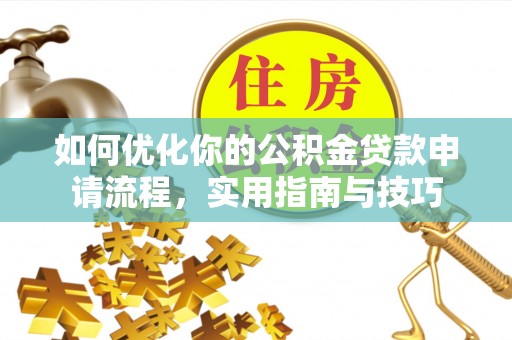 偃师如何优化你的公积金贷款申请流程，实用指南与技巧