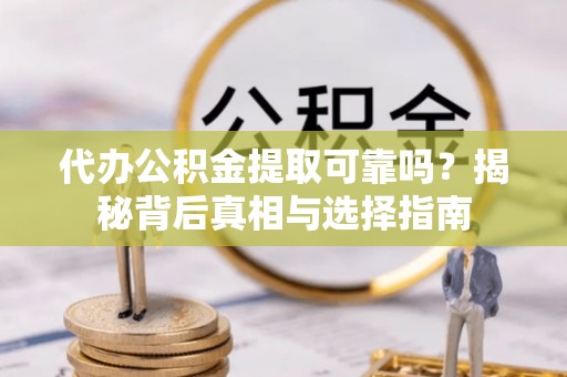 偃师代办公积金提取可靠吗？揭秘背后真相与选择指南