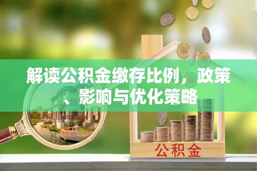 偃师解读公积金缴存比例，政策、影响与优化策略