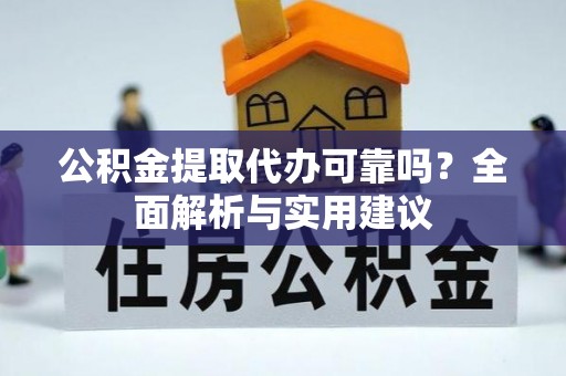 偃师公积金提取代办可靠吗？全面解析与实用建议