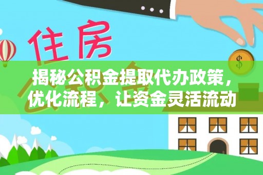 偃师揭秘公积金提取代办政策，优化流程，让资金灵活流动