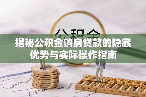 偃师揭秘公积金购房贷款的隐藏优势与实际操作指南