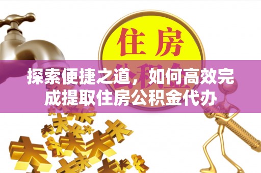 偃师探索便捷之道，如何高效完成提取住房公积金代办