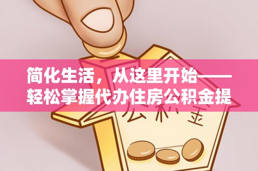 偃师简化生活，从这里开始——轻松掌握代办住房公积金提取全流程