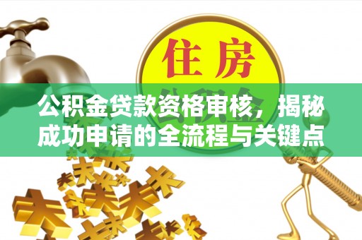 偃师公积金贷款资格审核，揭秘成功申请的全流程与关键点