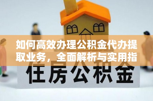 偃师如何高效办理公积金代办提取业务，全面解析与实用指南