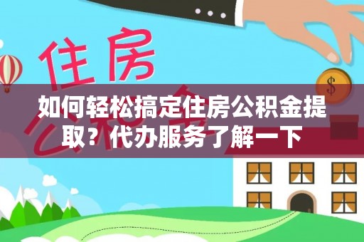 偃师如何轻松搞定住房公积金提取？代办服务了解一下