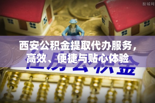 偃师西安公积金提取代办服务，高效、便捷与贴心体验