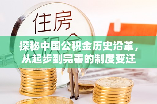 偃师探秘中国公积金历史沿革，从起步到完善的制度变迁