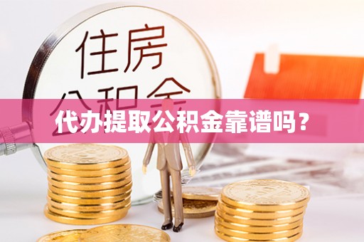 偃师代办提取公积金靠谱吗？