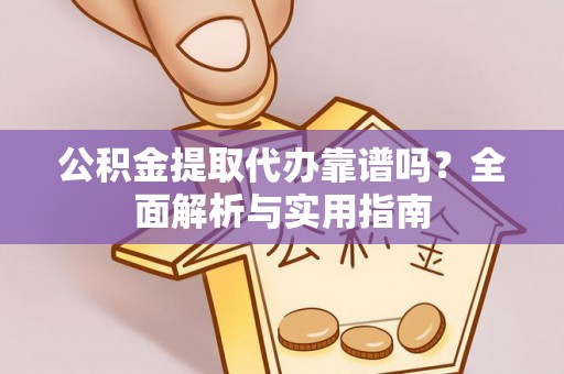 偃师公积金提取代办靠谱吗？全面解析与实用指南