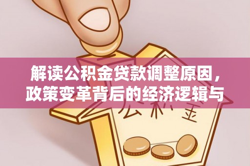 偃师解读公积金贷款调整原因，政策变革背后的经济逻辑与民生影响