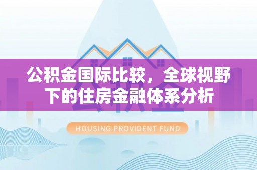 偃师公积金国际比较，全球视野下的住房金融体系分析